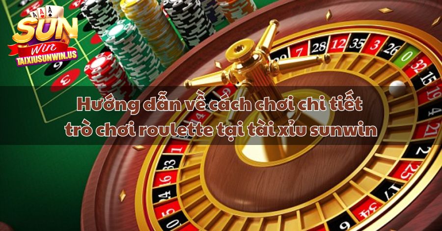 Hướng dẫn về cách chơi chi tiết trò chơi roulette tại tài xỉu sunwin